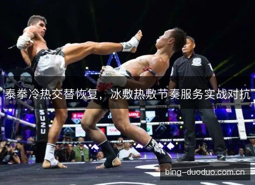 泰拳冷热交替恢复,冰敷热敷节奏服务实战对抗 泰拳冷热交替恢复,冰敷热敷节奏服务实战对抗