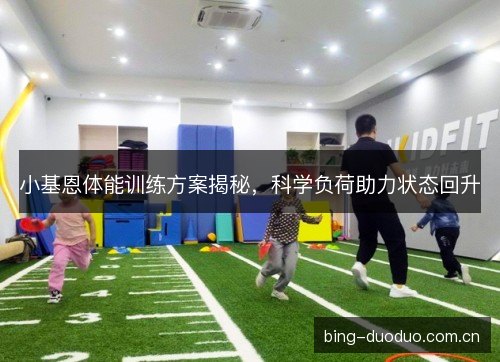 小基恩体能训练方案揭秘,科学负荷助力状态回升 小基恩体能训练方案揭秘,科学负荷助力状态回升